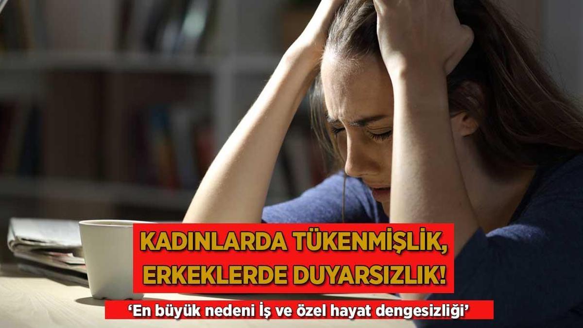 Kadınlarda tükenmişlik, erkeklerde duyarsızlık! ‘Ağır ve ruhsal bir durum’